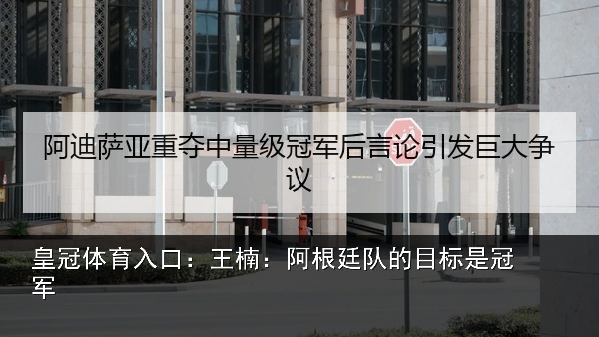 皇冠体育入口:王楠:阿根相关情况