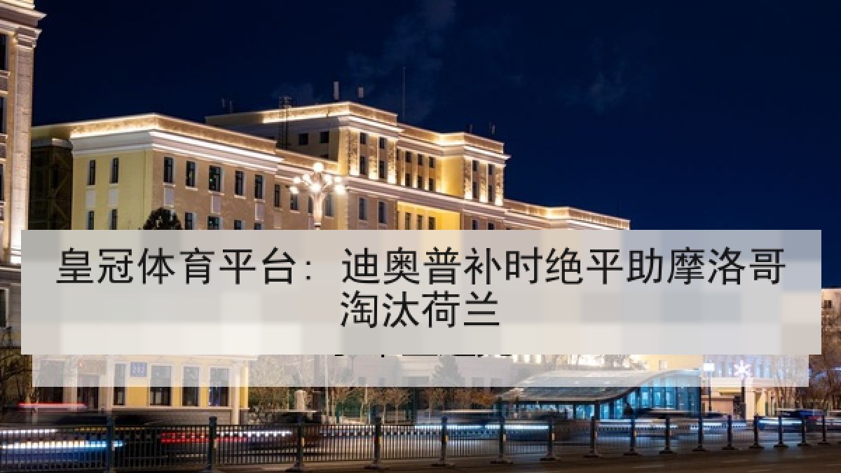 皇冠体育平台: 迪奥普补时绝平助摩洛哥淘汰荷兰 皇冠体育平台: 迪奥普补时绝平助摩洛哥淘汰荷兰