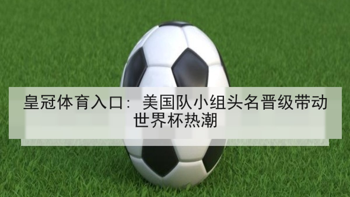 皇冠体育入口: 美国队小组头名晋级带动世界杯热潮